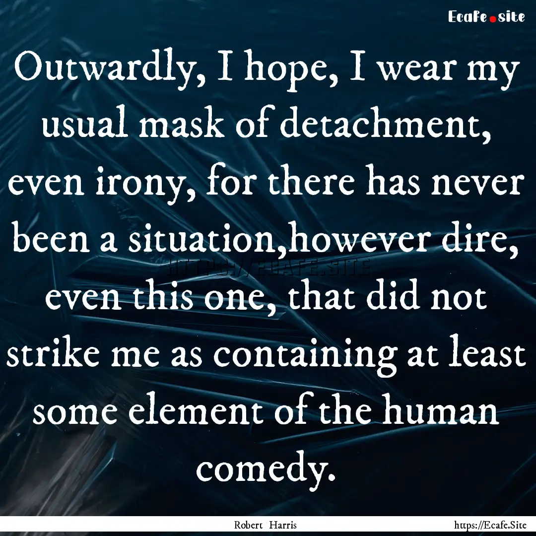 Outwardly, I hope, I wear my usual mask of.... : Quote by Robert Harris