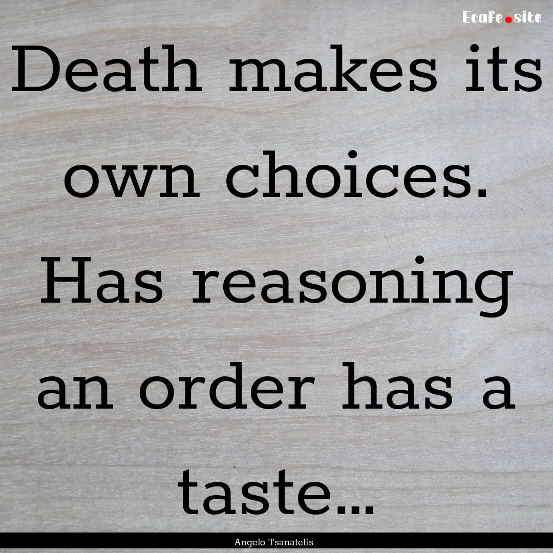 Death makes its own choices. Has reasoning.... : Quote by Angelo Tsanatelis