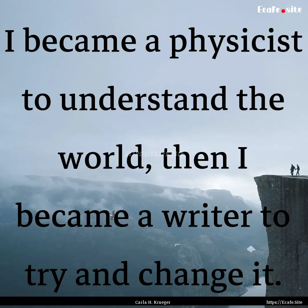 I became a physicist to understand the world,.... : Quote by Carla H. Krueger