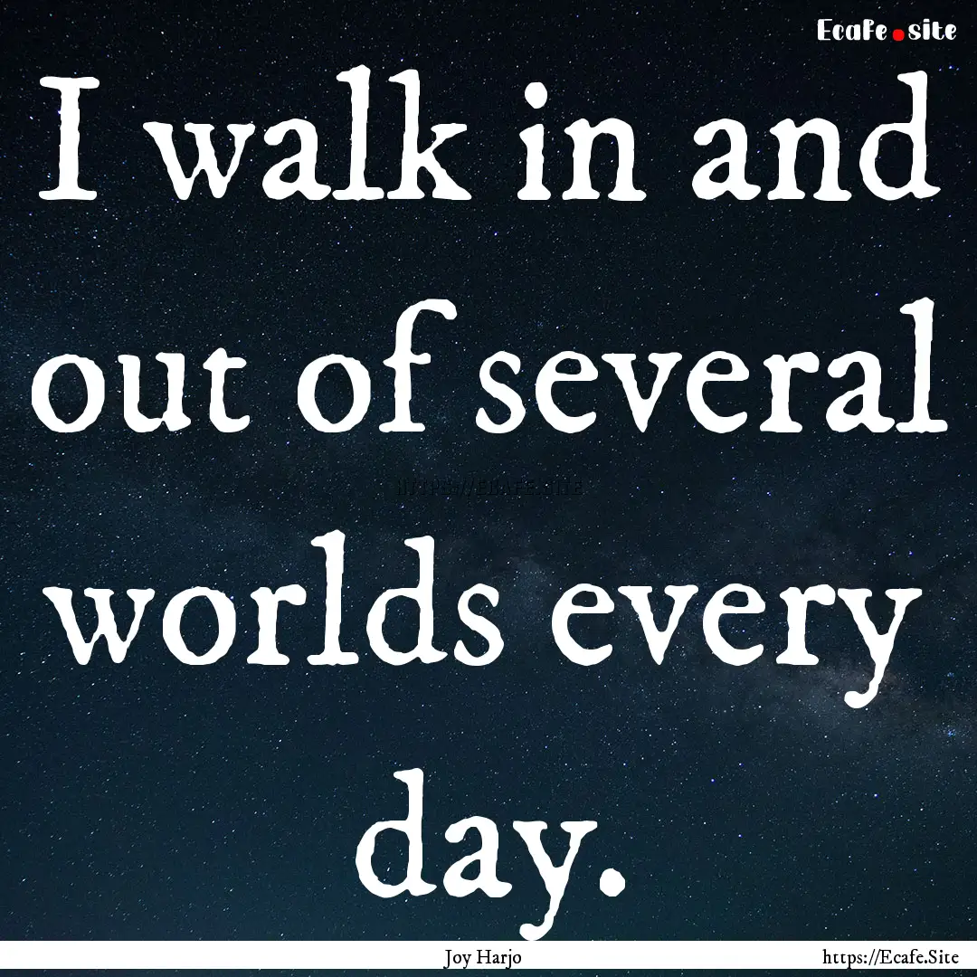 I walk in and out of several worlds every.... : Quote by Joy Harjo