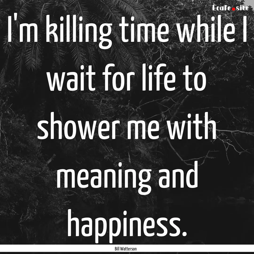 I'm killing time while I wait for life to.... : Quote by Bill Watterson