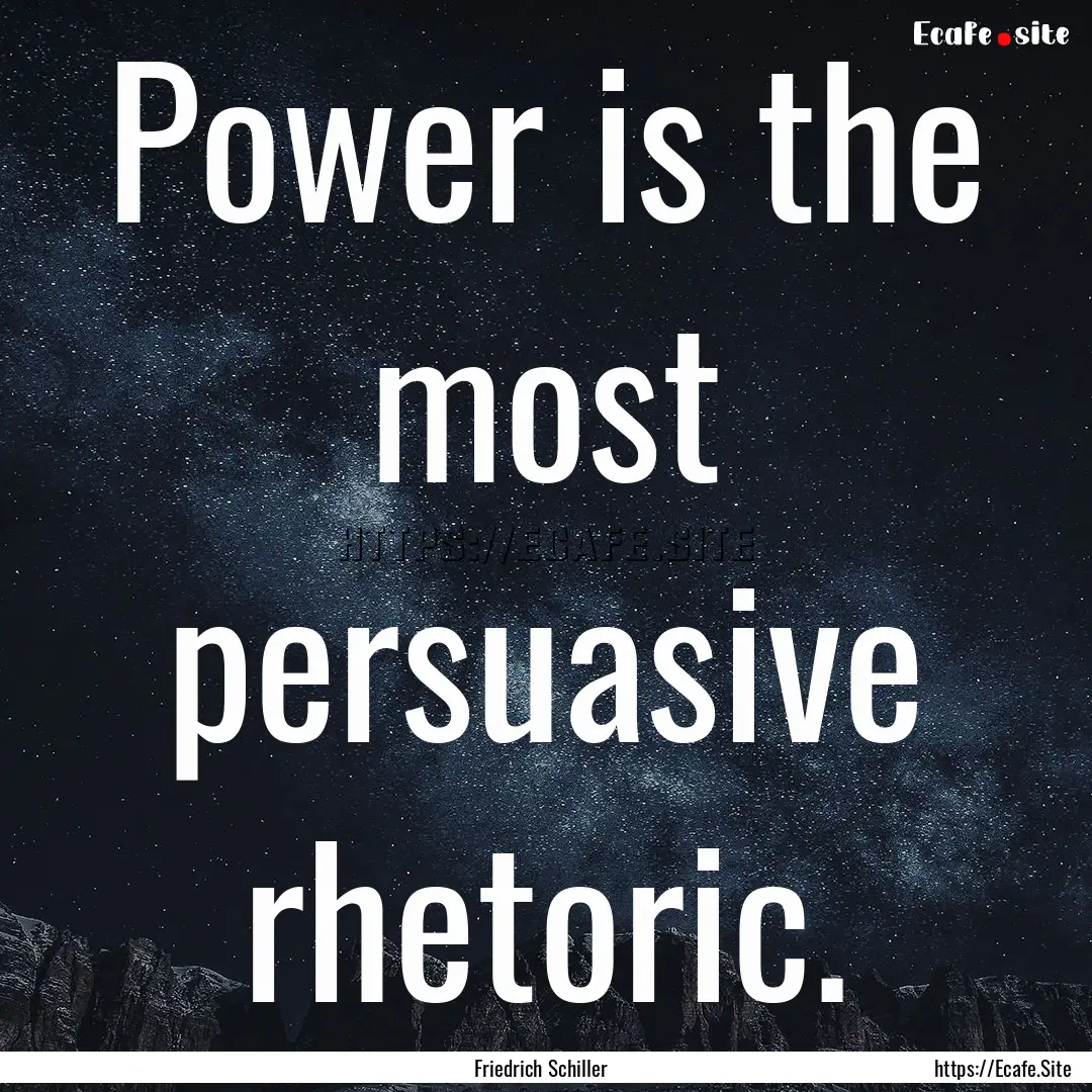 Power is the most persuasive rhetoric. : Quote by Friedrich Schiller