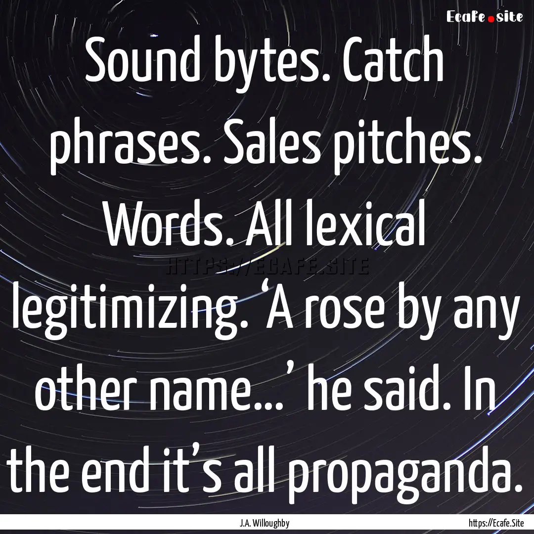 Sound bytes. Catch phrases. Sales pitches..... : Quote by J.A. Willoughby