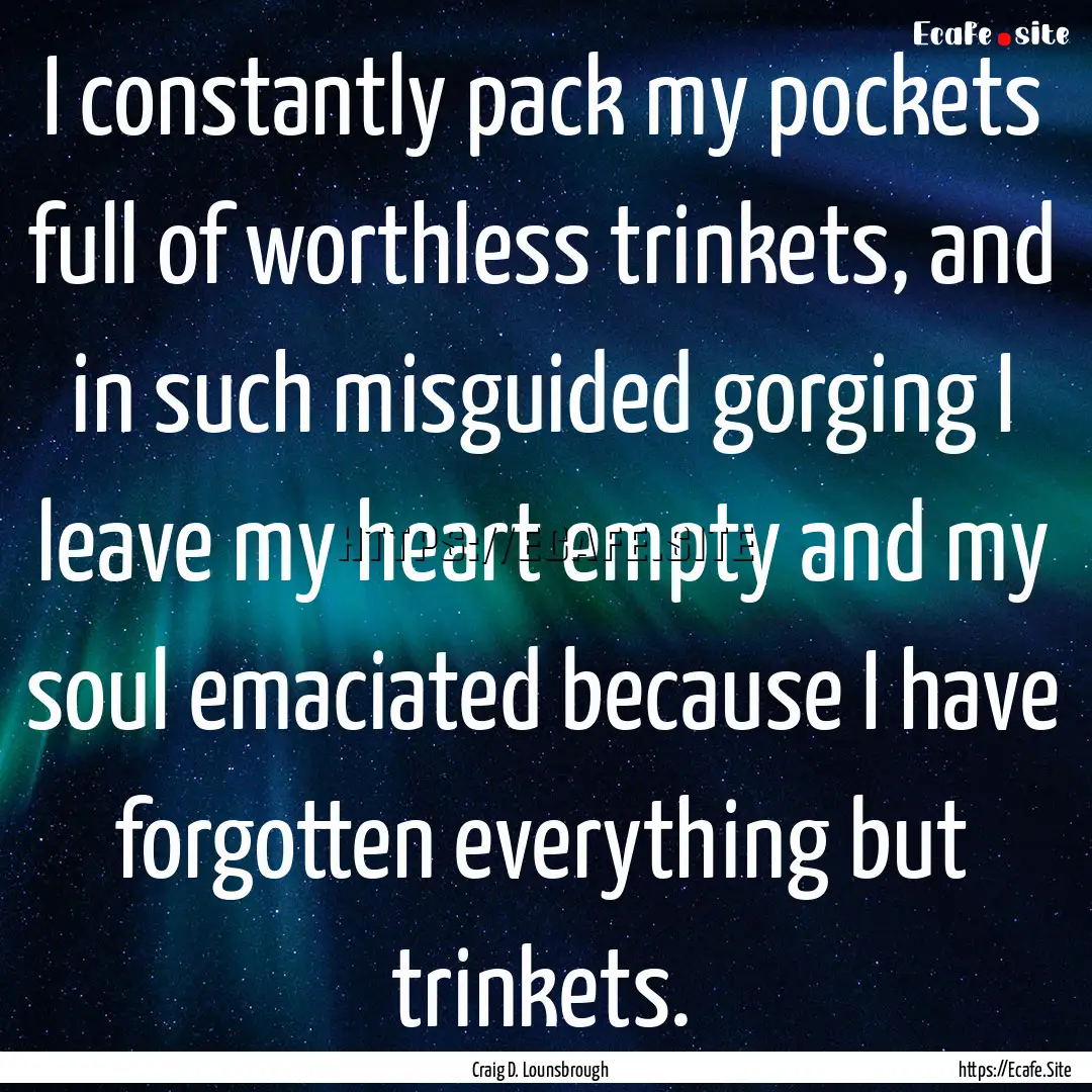 I constantly pack my pockets full of worthless.... : Quote by Craig D. Lounsbrough