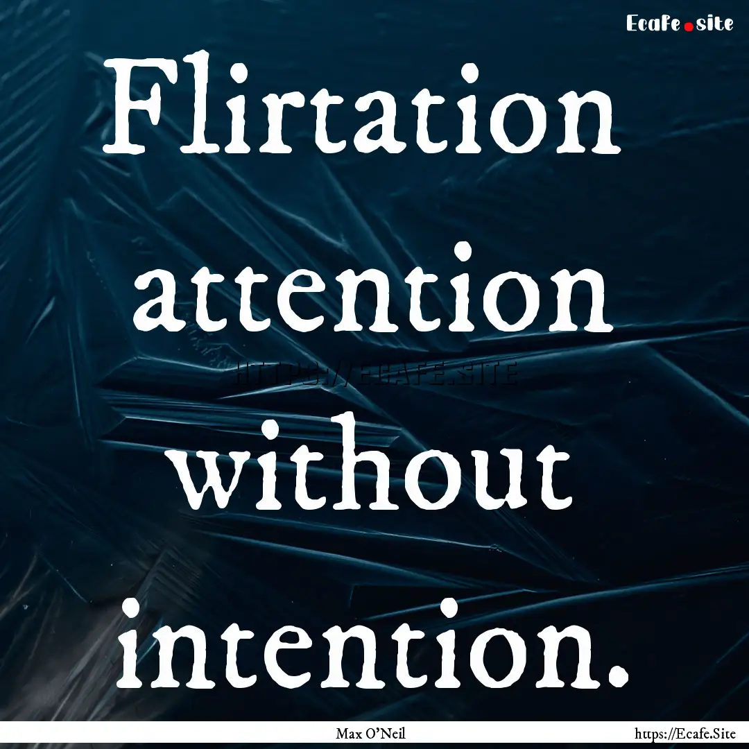 Flirtation attention without intention. : Quote by Max O'Neil