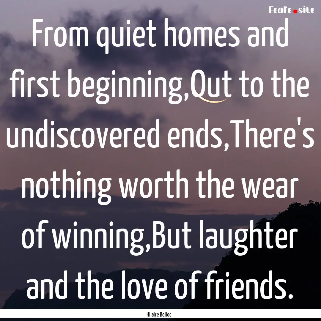 From quiet homes and first beginning,Out.... : Quote by Hilaire Belloc