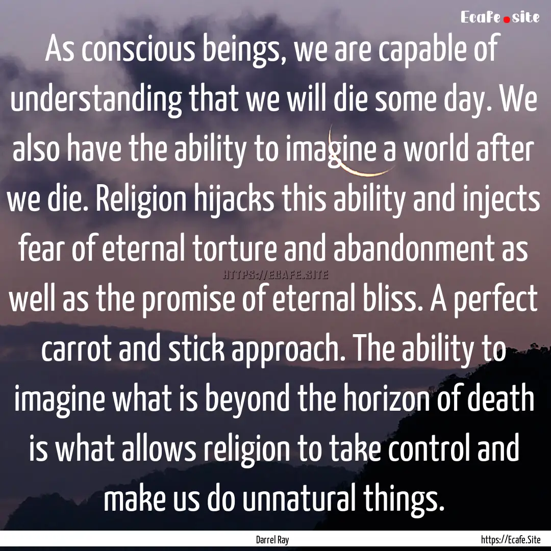 As conscious beings, we are capable of understanding.... : Quote by Darrel Ray