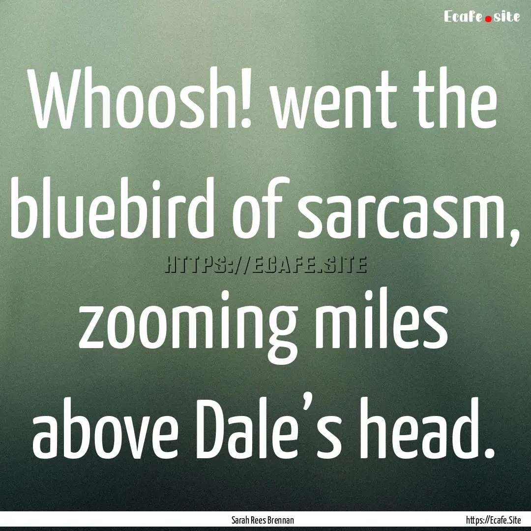 Whoosh! went the bluebird of sarcasm, zooming.... : Quote by Sarah Rees Brennan