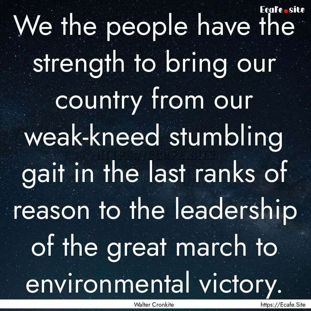 We the people have the strength to bring.... : Quote by Walter Cronkite