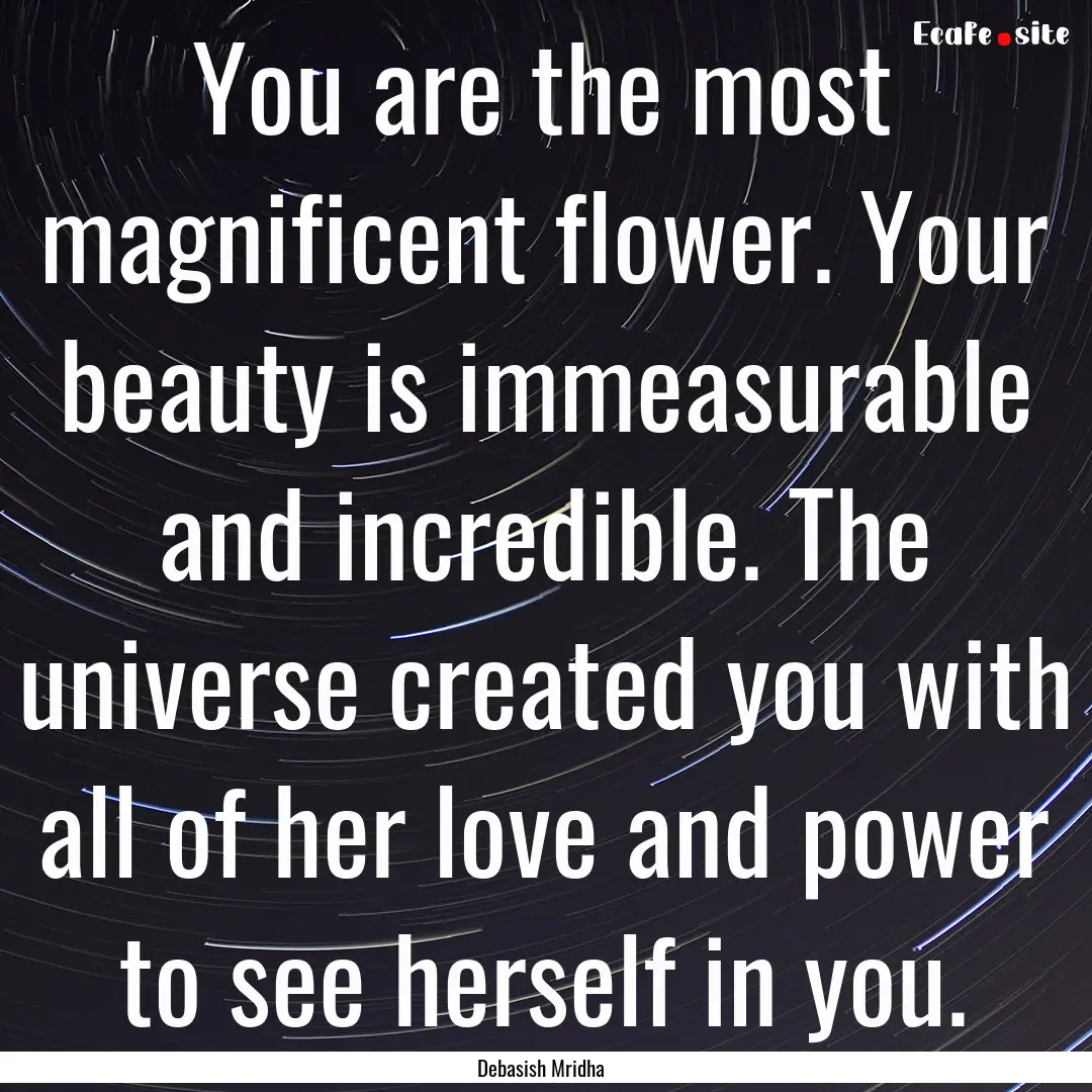 You are the most magnificent flower. Your.... : Quote by Debasish Mridha