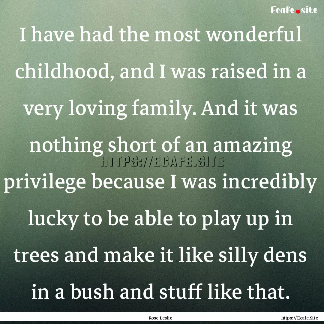 I have had the most wonderful childhood,.... : Quote by Rose Leslie