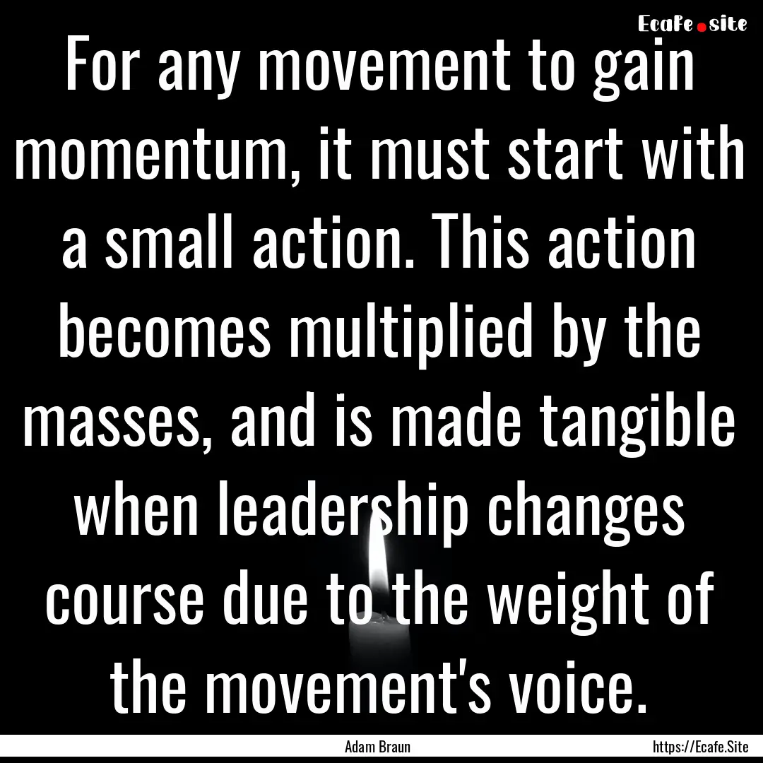 For any movement to gain momentum, it must.... : Quote by Adam Braun