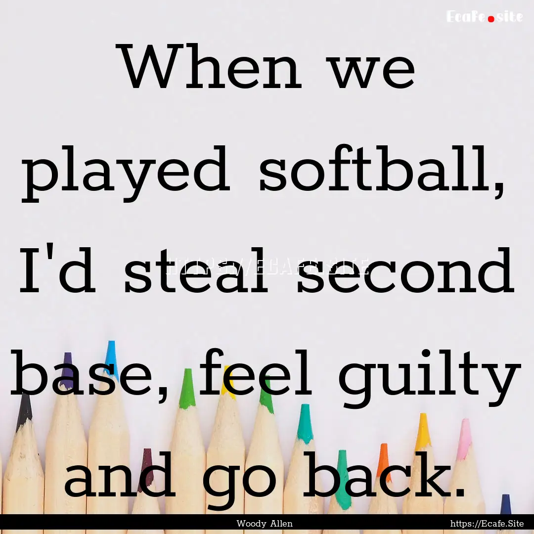 When we played softball, I'd steal second.... : Quote by Woody Allen