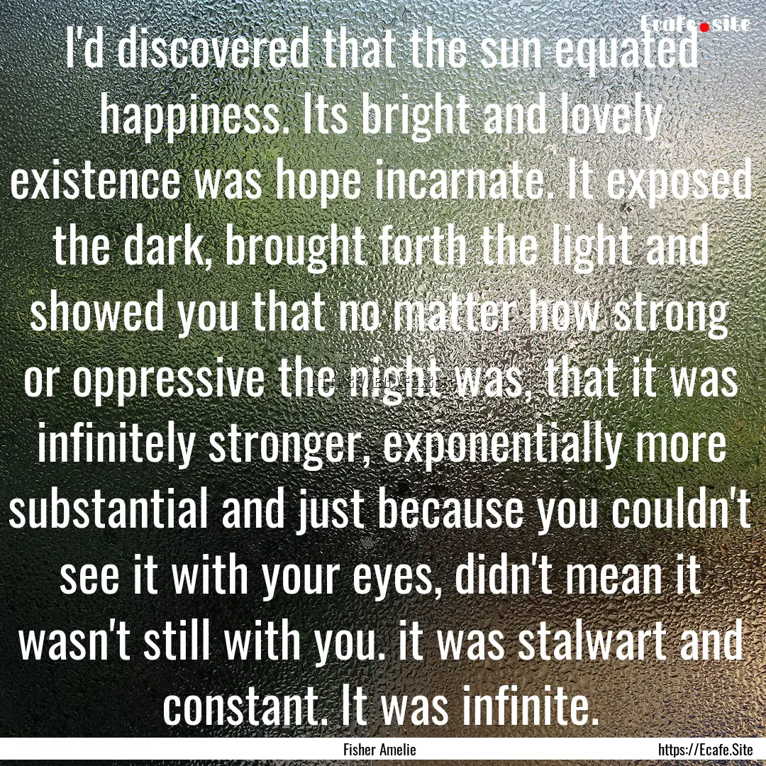 I'd discovered that the sun equated happiness..... : Quote by Fisher Amelie