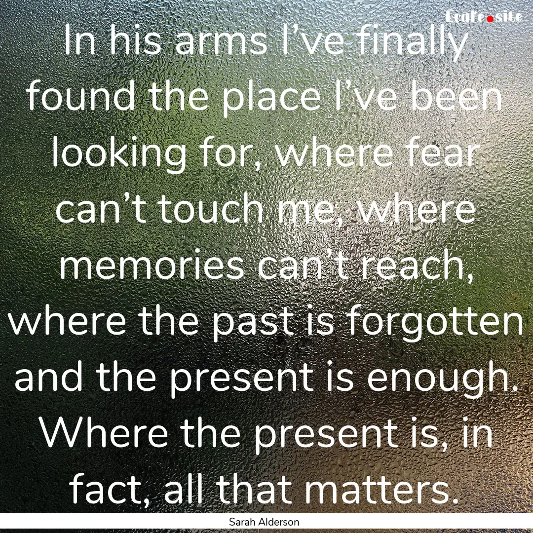 In his arms I’ve finally found the place.... : Quote by Sarah Alderson