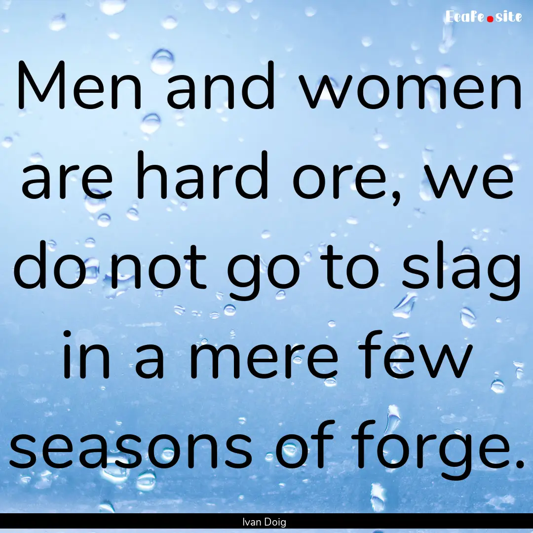 Men and women are hard ore, we do not go.... : Quote by Ivan Doig