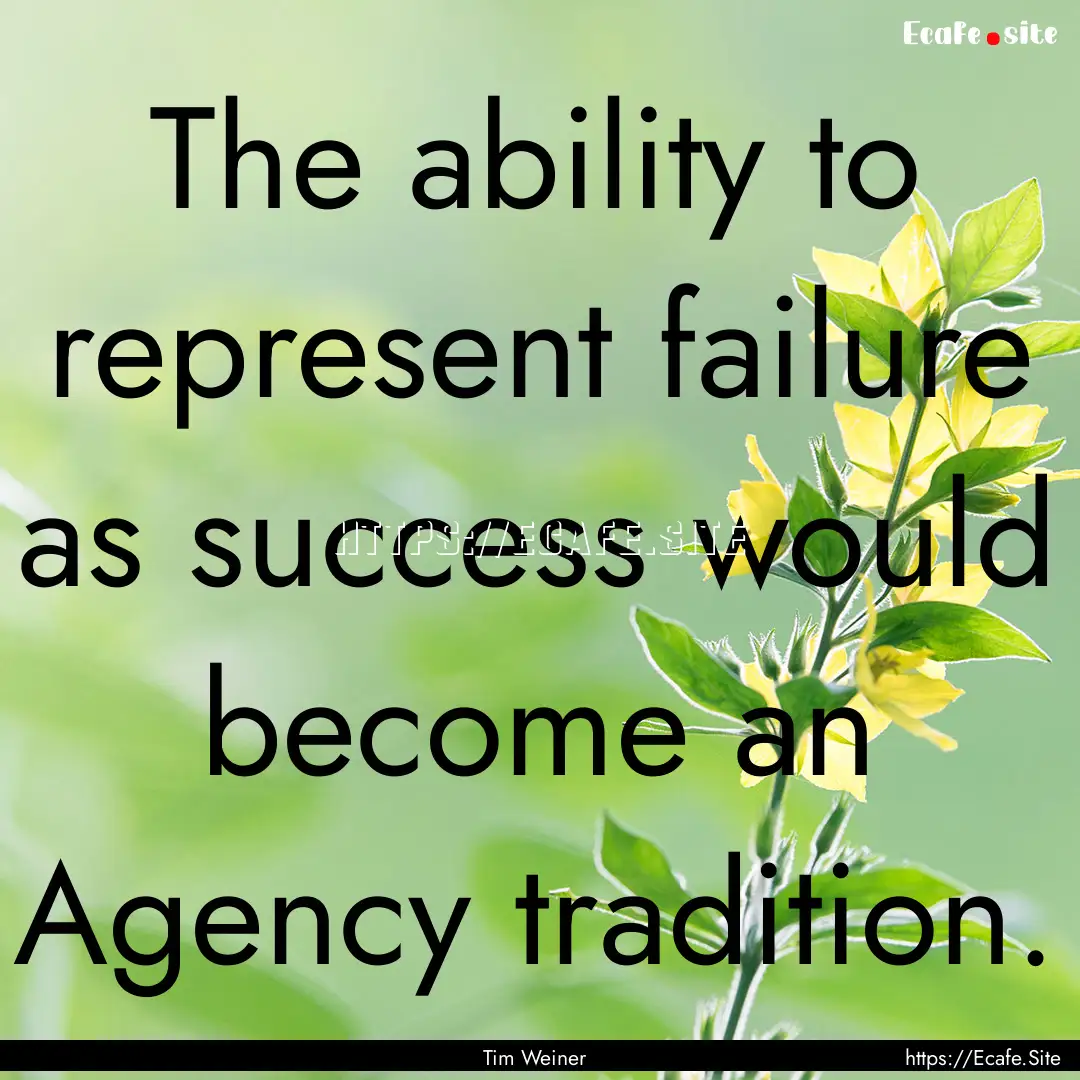 The ability to represent failure as success.... : Quote by Tim Weiner