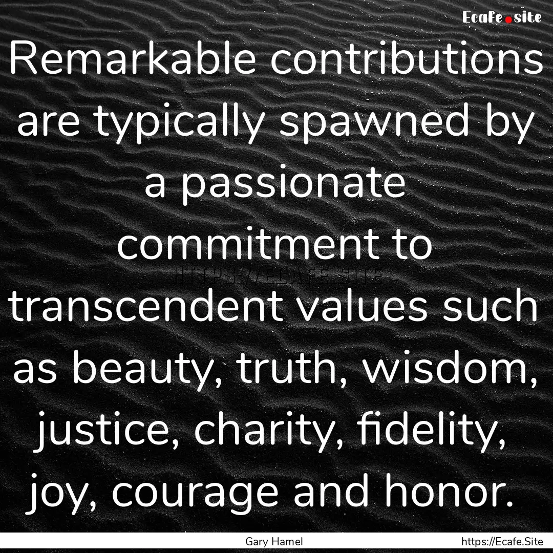 Remarkable contributions are typically spawned.... : Quote by Gary Hamel