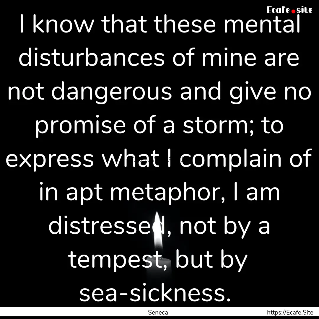 I know that these mental disturbances of.... : Quote by Seneca