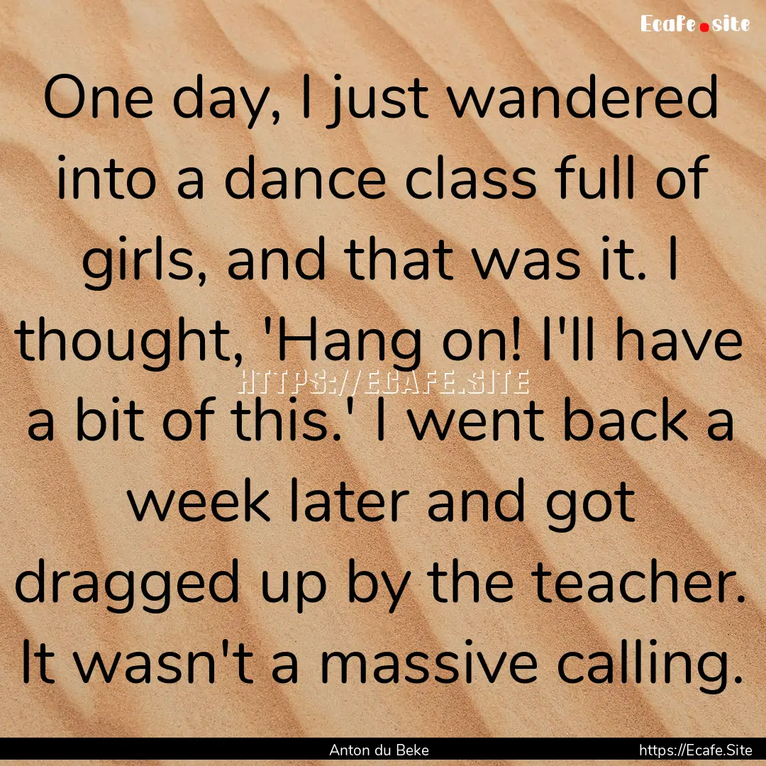 One day, I just wandered into a dance class.... : Quote by Anton du Beke