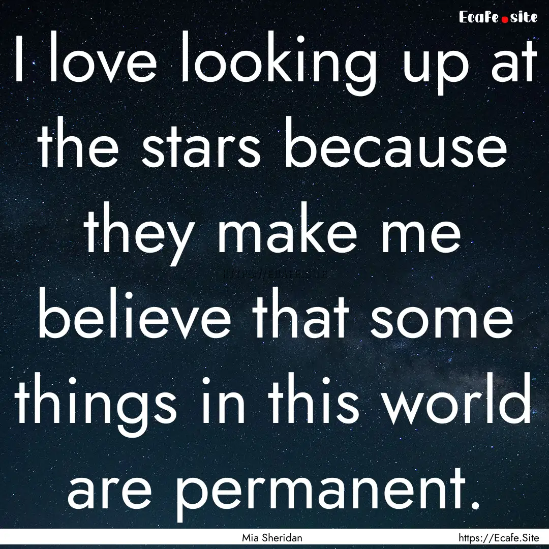 I love looking up at the stars because they.... : Quote by Mia Sheridan