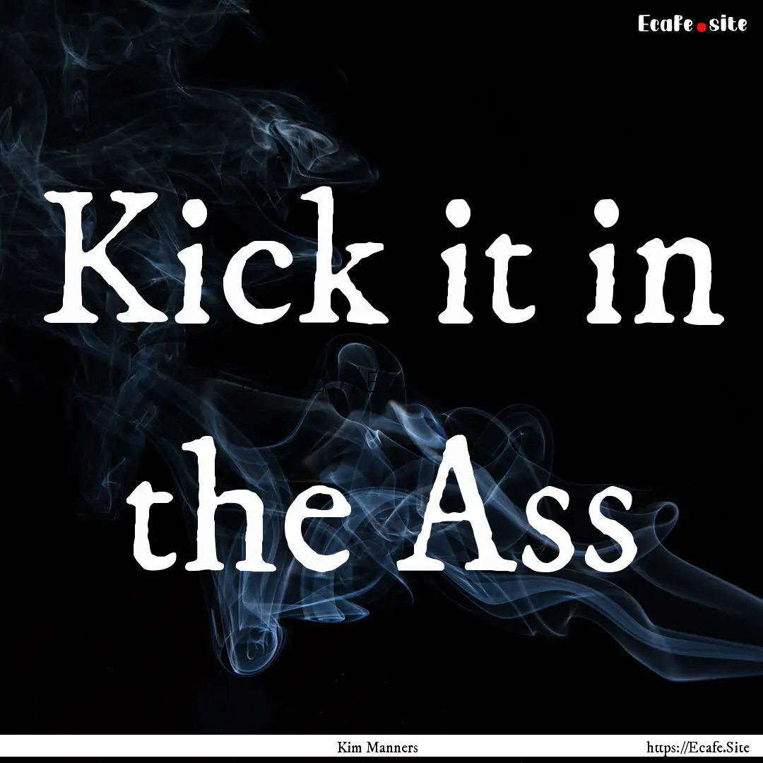 Kick it in the Ass : Quote by Kim Manners