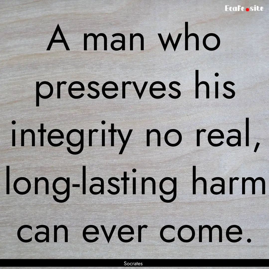 A man who preserves his integrity no real,.... : Quote by Socrates