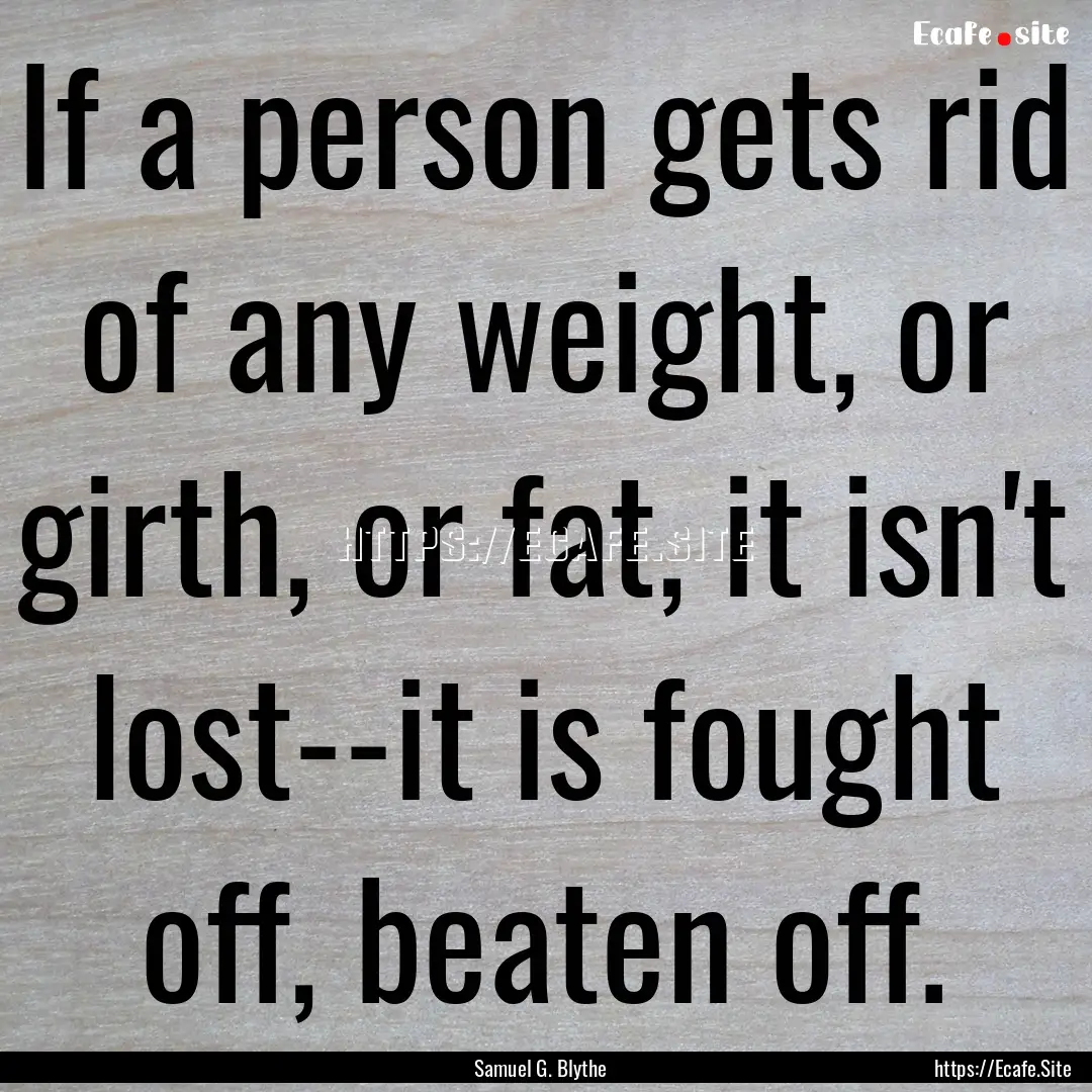 If a person gets rid of any weight, or girth,.... : Quote by Samuel G. Blythe