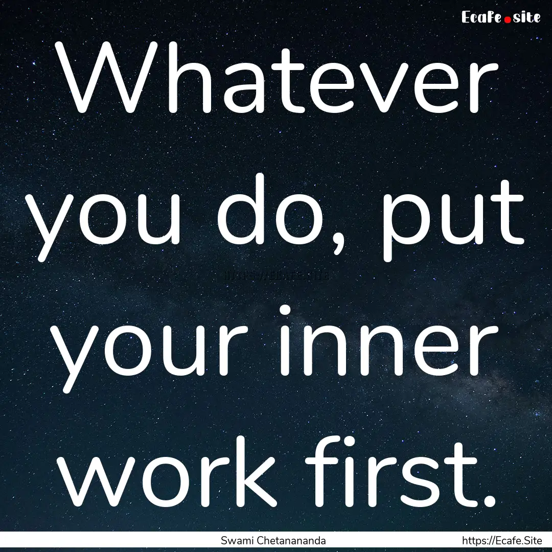 Whatever you do, put your inner work first..... : Quote by Swami Chetanananda