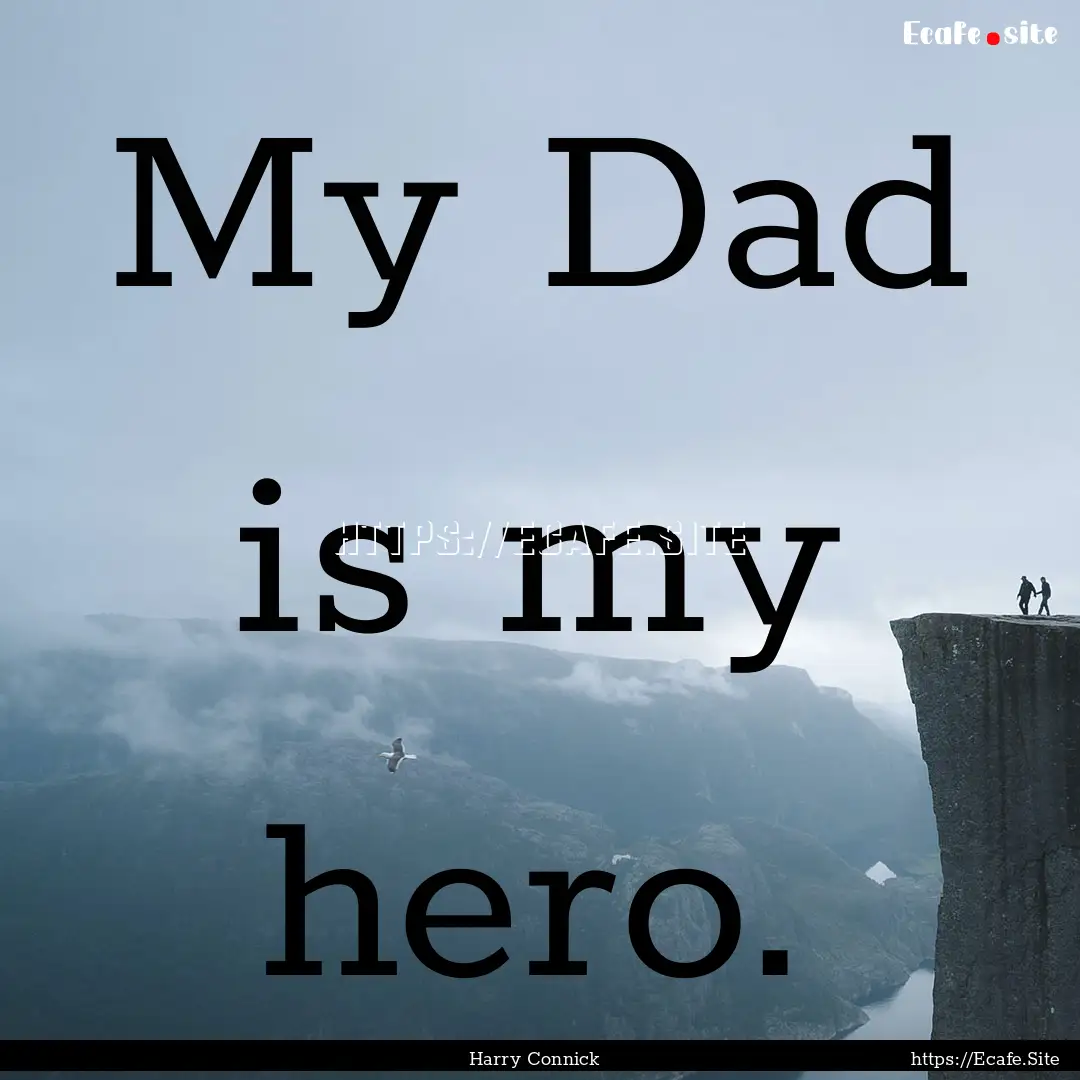 My Dad is my hero. : Quote by Harry Connick