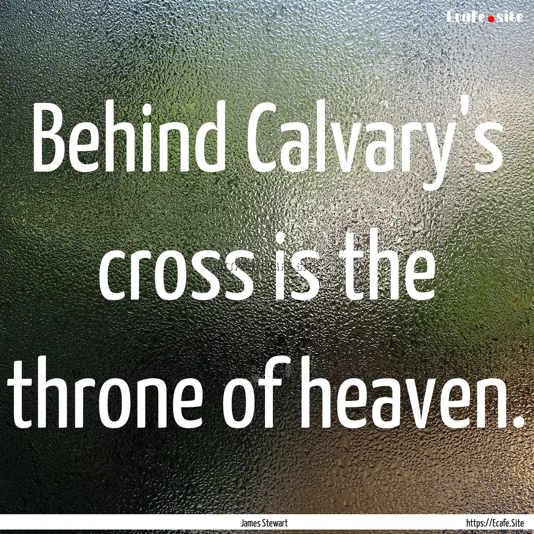 Behind Calvary's cross is the throne of heaven..... : Quote by James Stewart