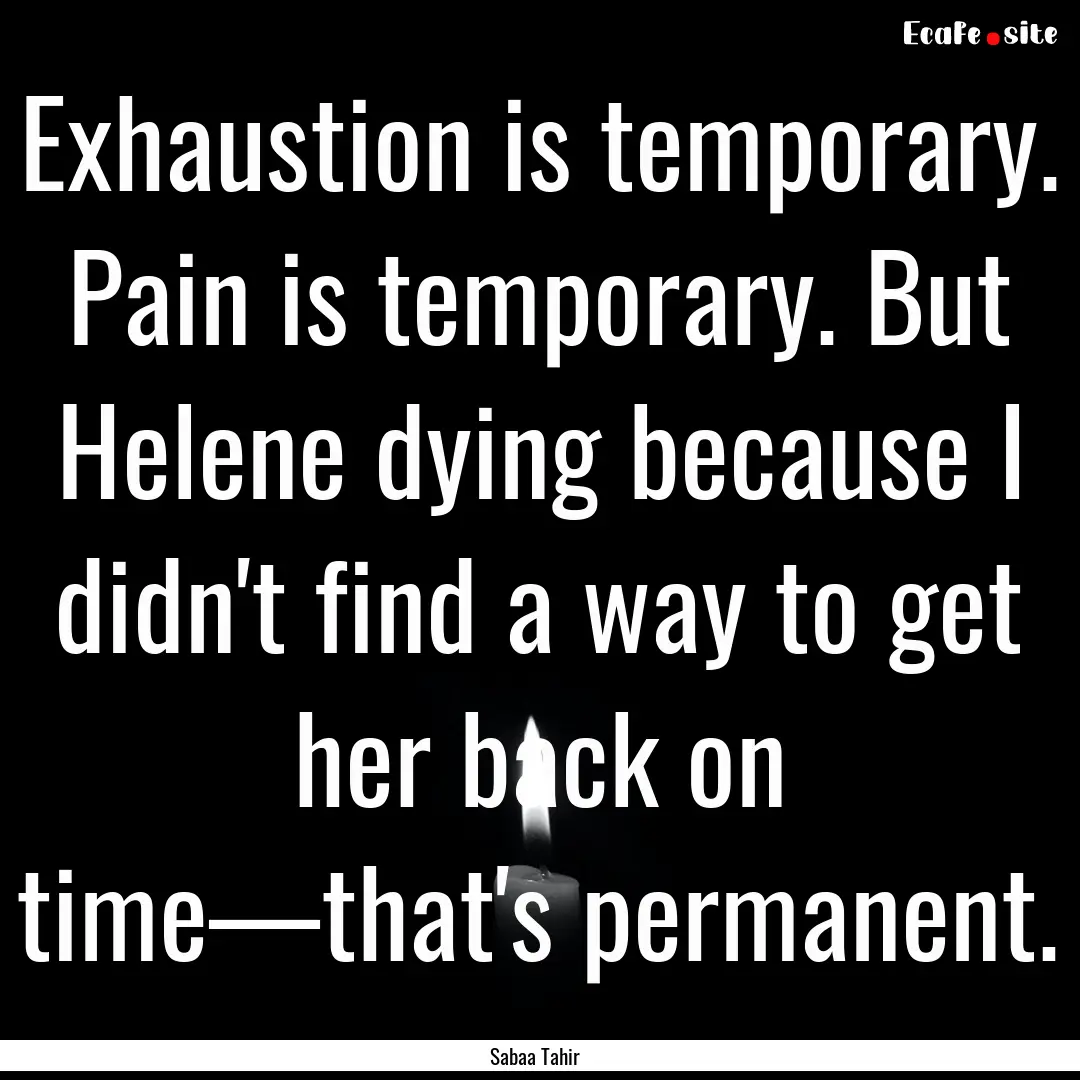 Exhaustion is temporary. Pain is temporary..... : Quote by Sabaa Tahir