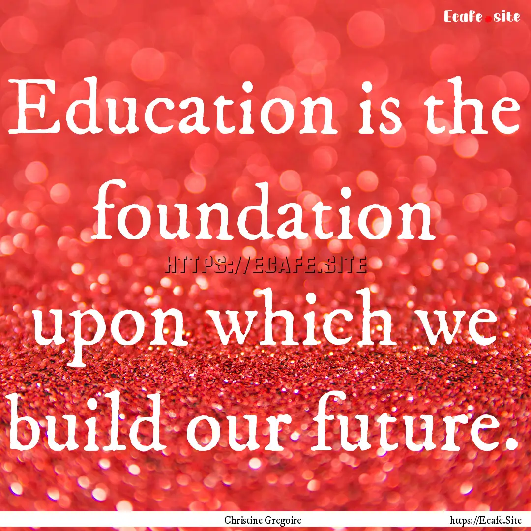 Education is the foundation upon which we.... : Quote by Christine Gregoire