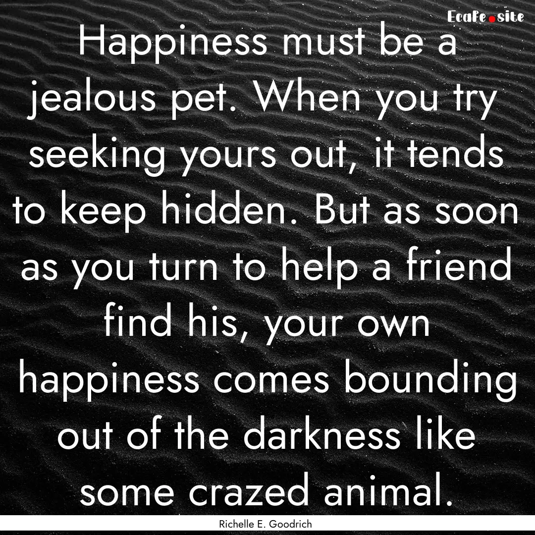 Happiness must be a jealous pet. When you.... : Quote by Richelle E. Goodrich