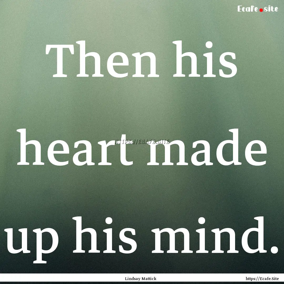 Then his heart made up his mind. : Quote by Lindsay Mattick