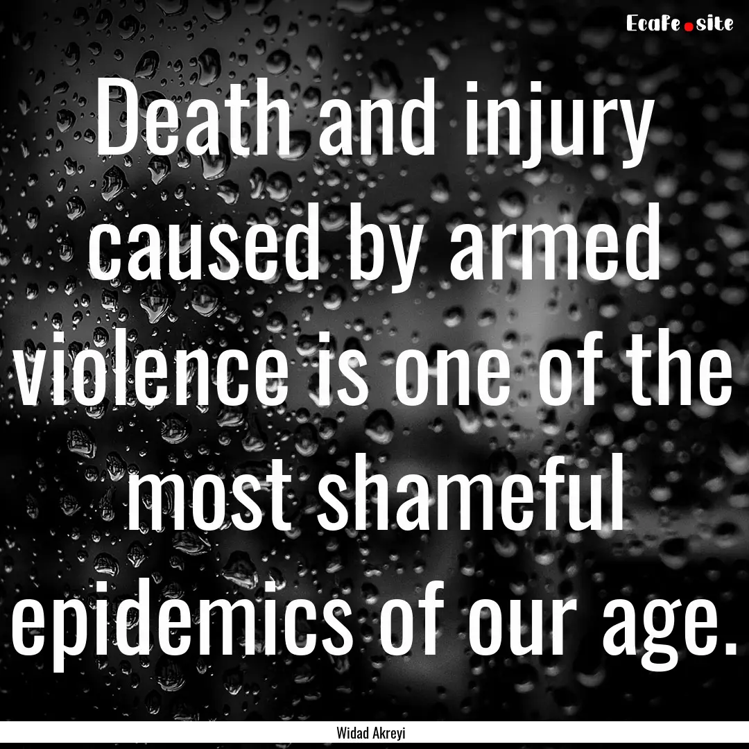 Death and injury caused by armed violence.... : Quote by Widad Akreyi