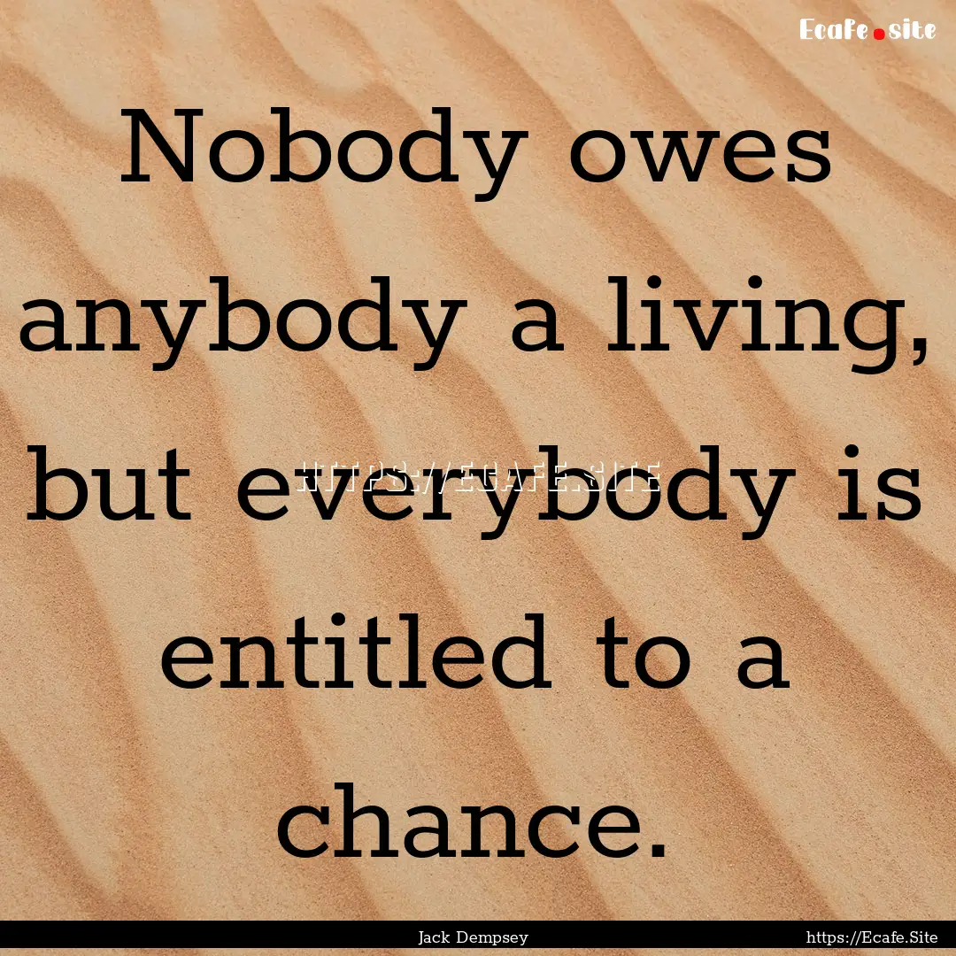 Nobody owes anybody a living, but everybody.... : Quote by Jack Dempsey