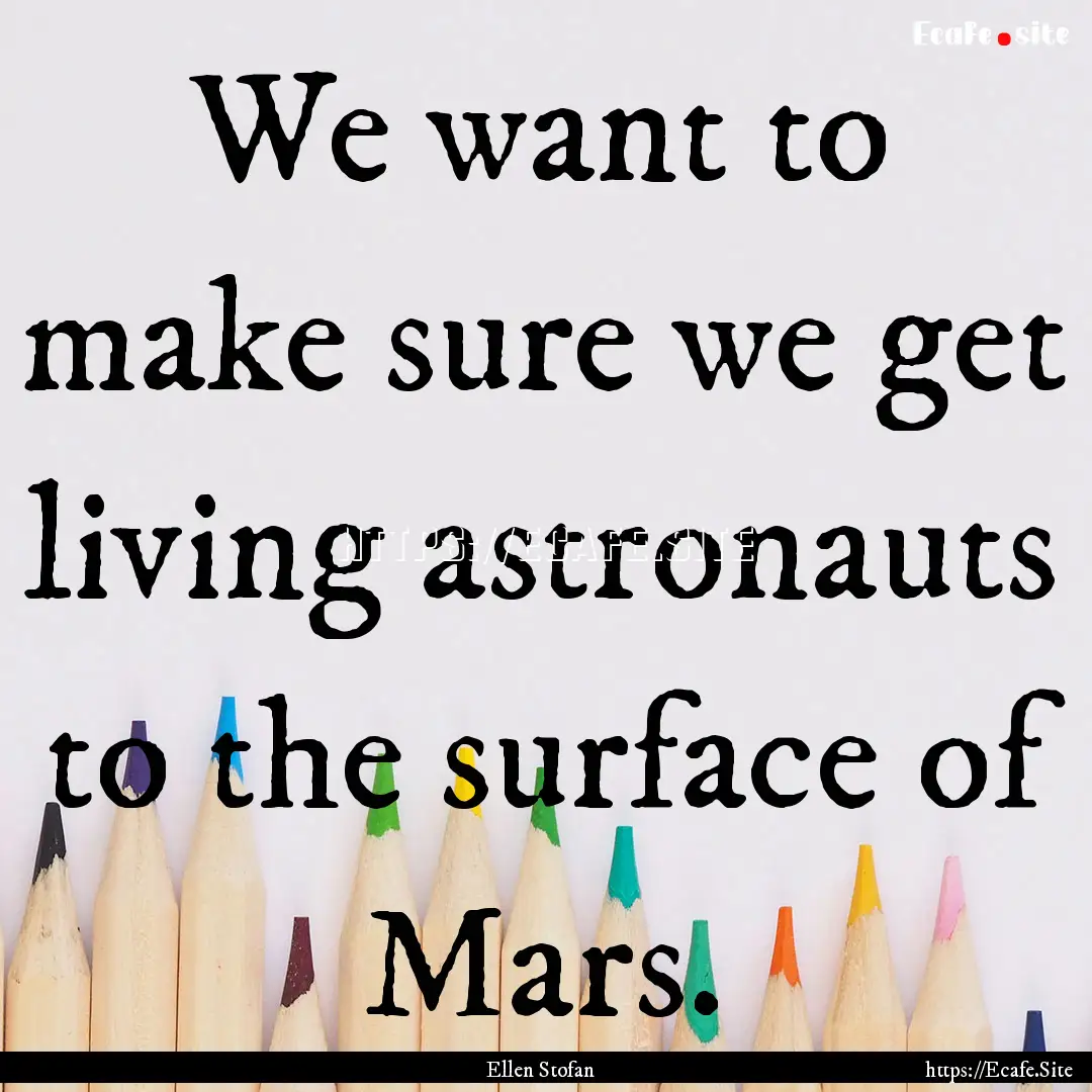 We want to make sure we get living astronauts.... : Quote by Ellen Stofan