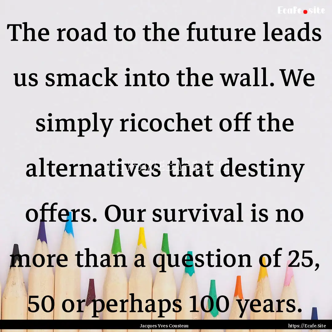 The road to the future leads us smack into.... : Quote by Jacques Yves Cousteau