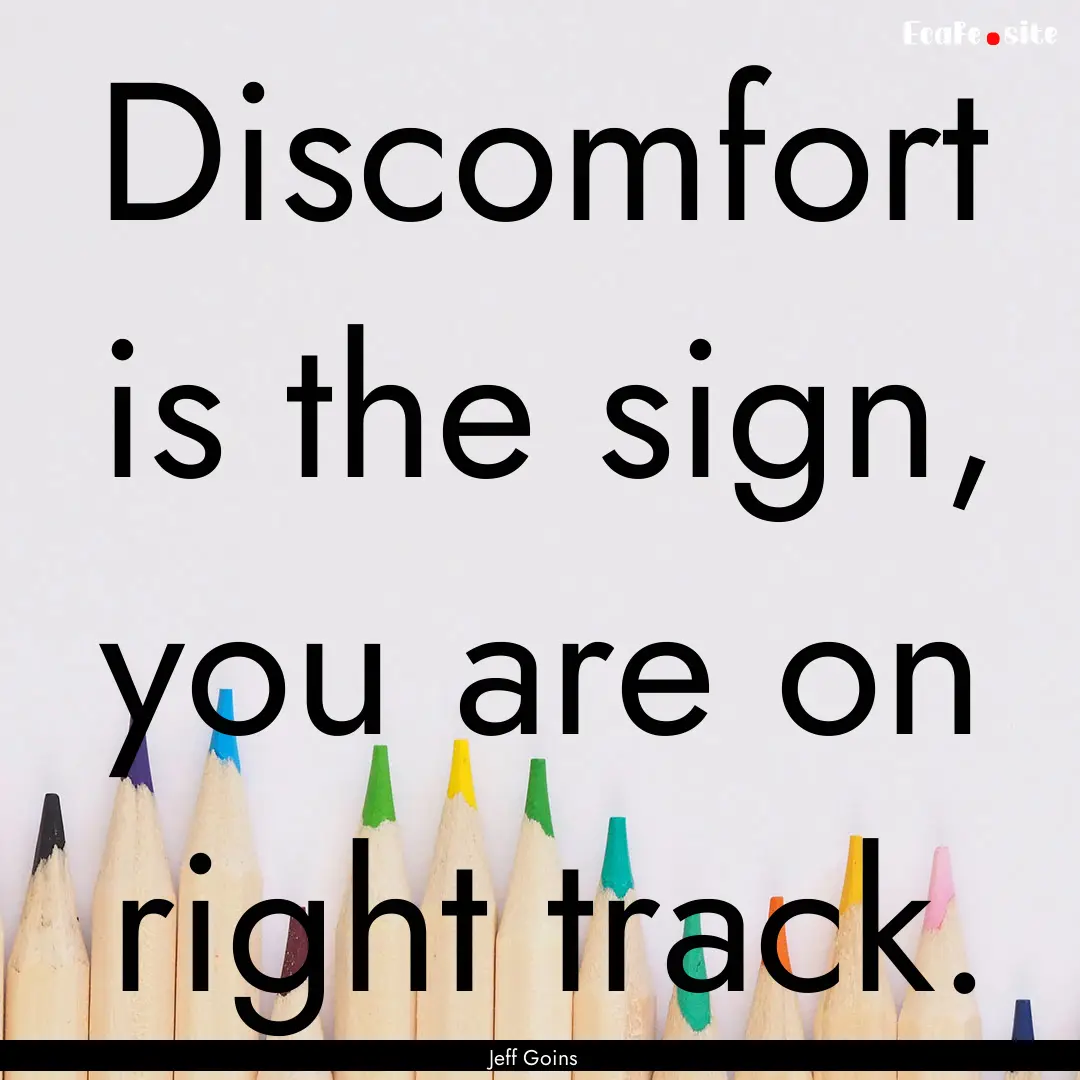 Discomfort is the sign, you are on right.... : Quote by Jeff Goins