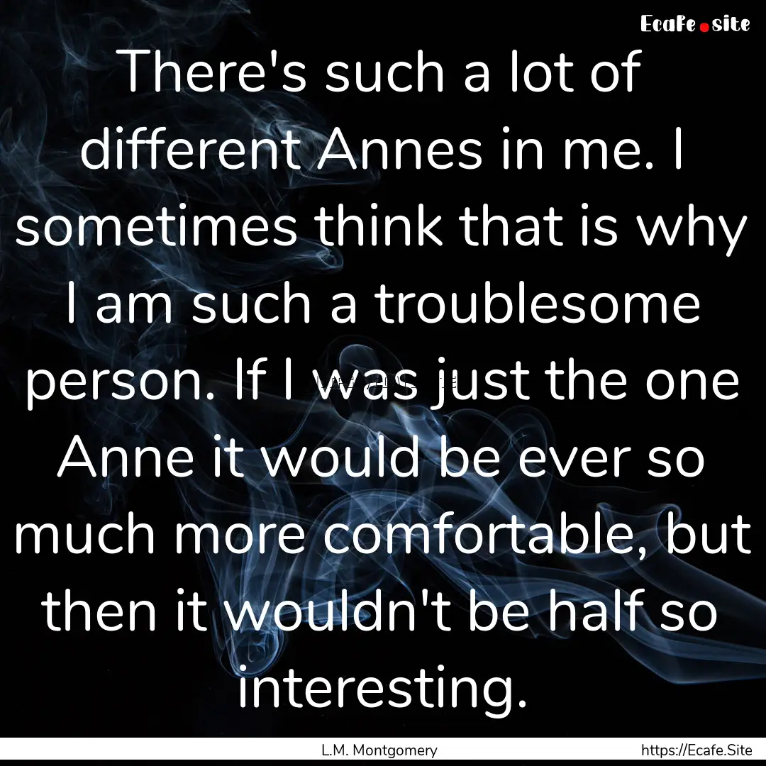 There's such a lot of different Annes in.... : Quote by L.M. Montgomery