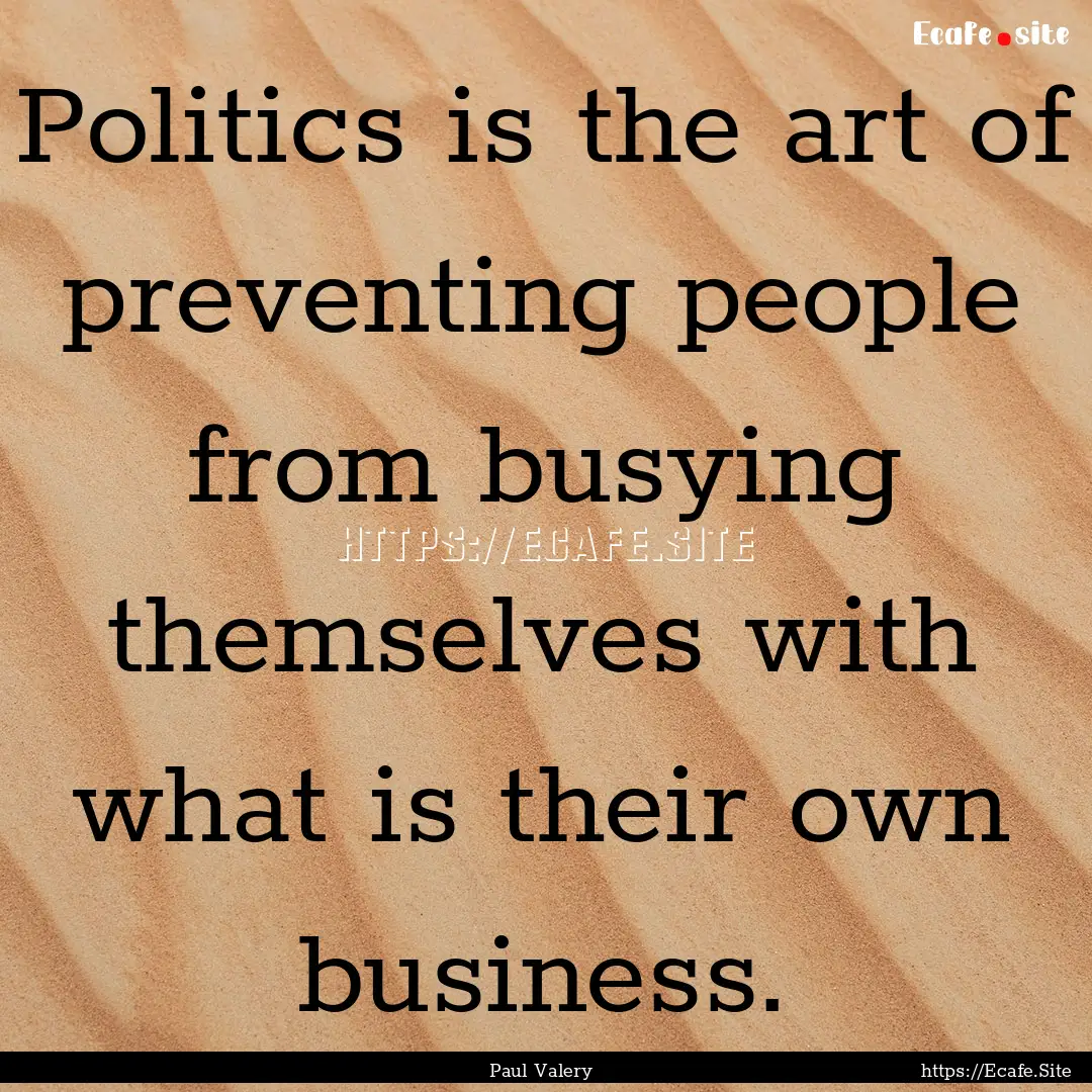 Politics is the art of preventing people.... : Quote by Paul Valery