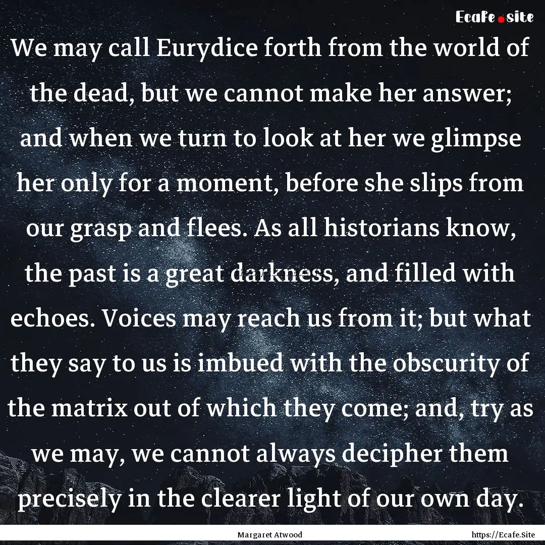 We may call Eurydice forth from the world.... : Quote by Margaret Atwood