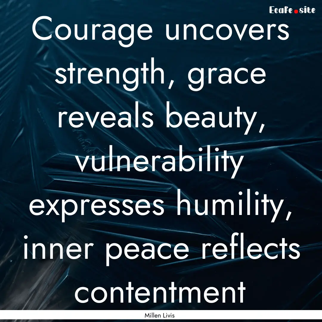 Courage uncovers strength, grace reveals.... : Quote by Millen Livis