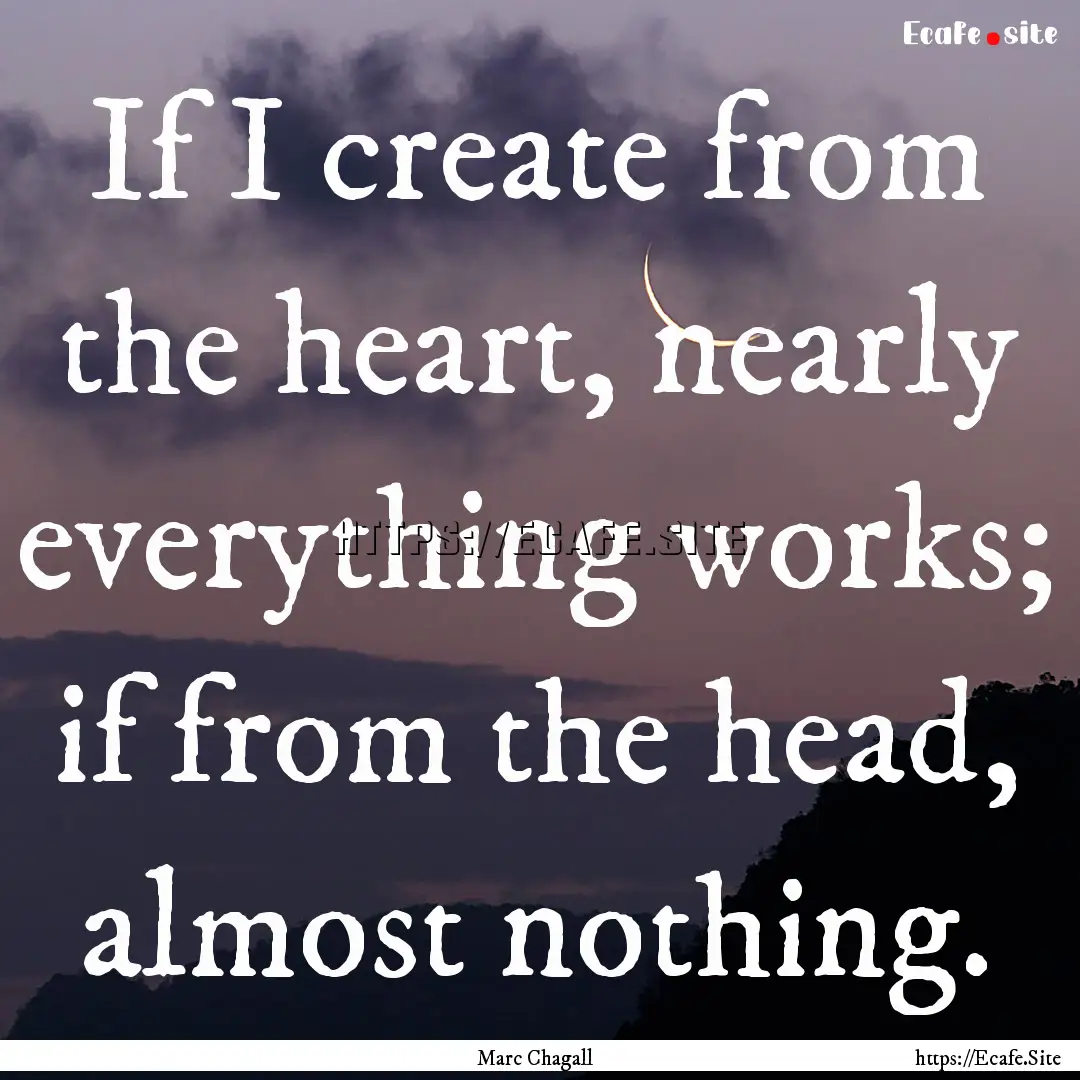 If I create from the heart, nearly everything.... : Quote by Marc Chagall