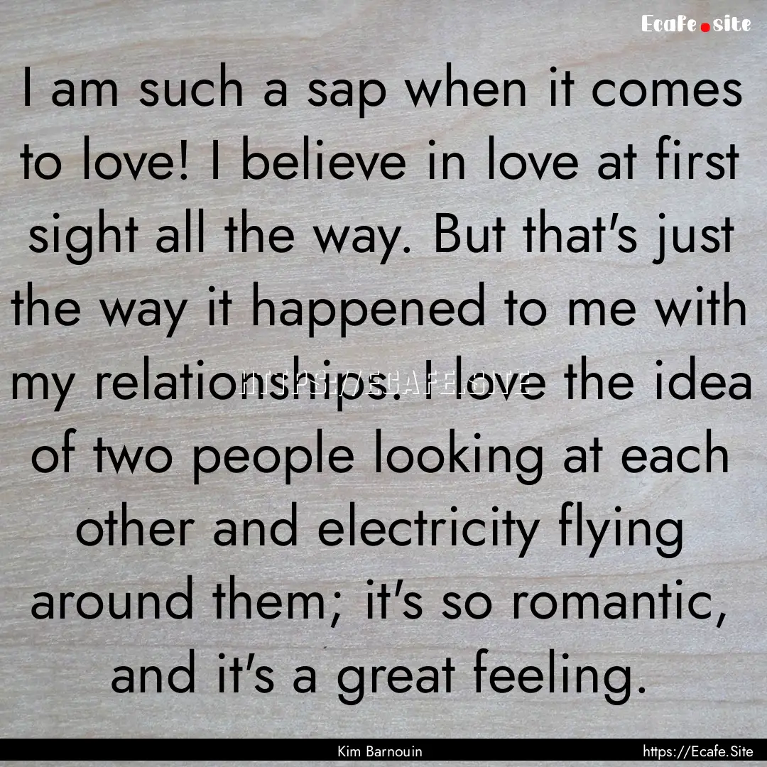 I am such a sap when it comes to love! I.... : Quote by Kim Barnouin