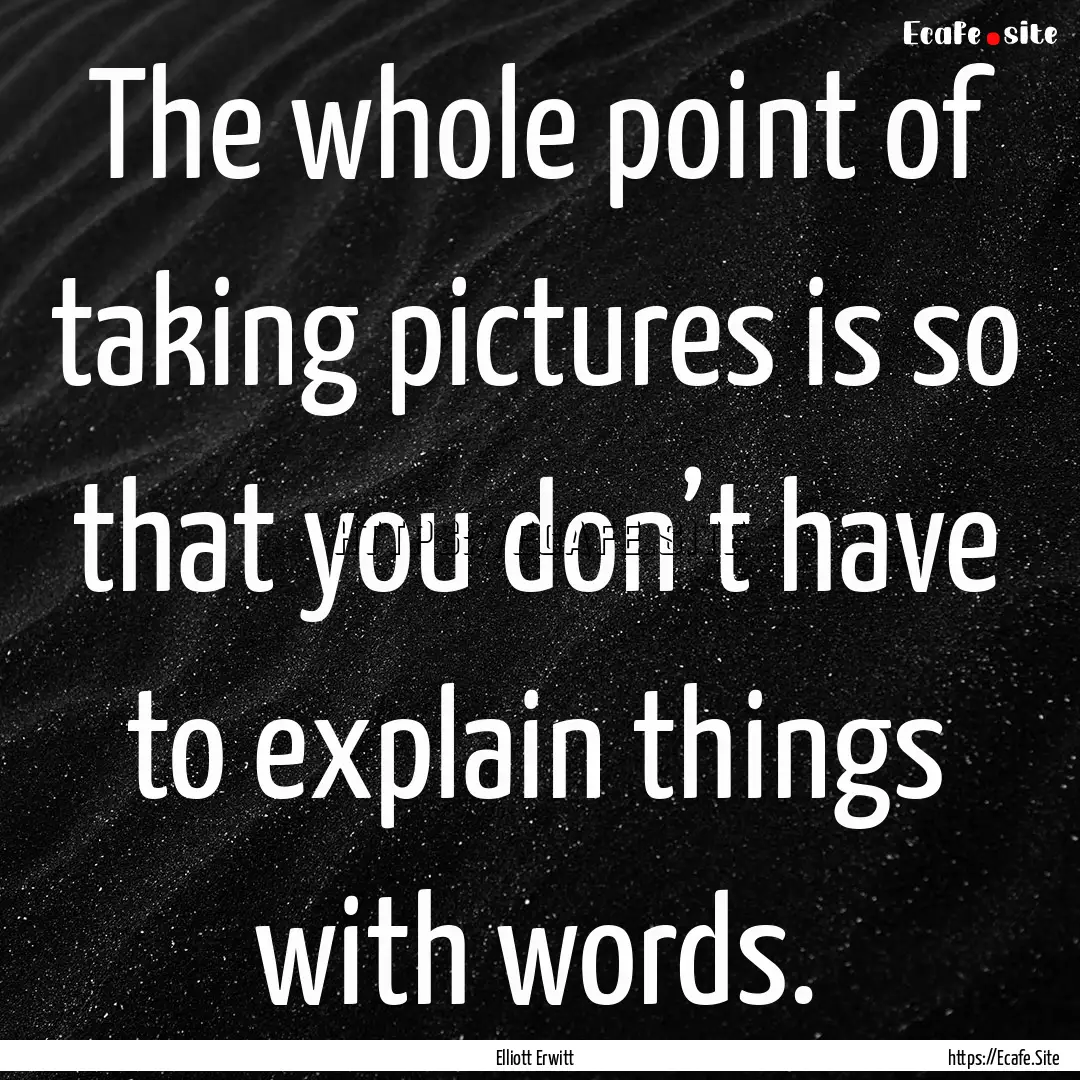 The whole point of taking pictures is so.... : Quote by Elliott Erwitt