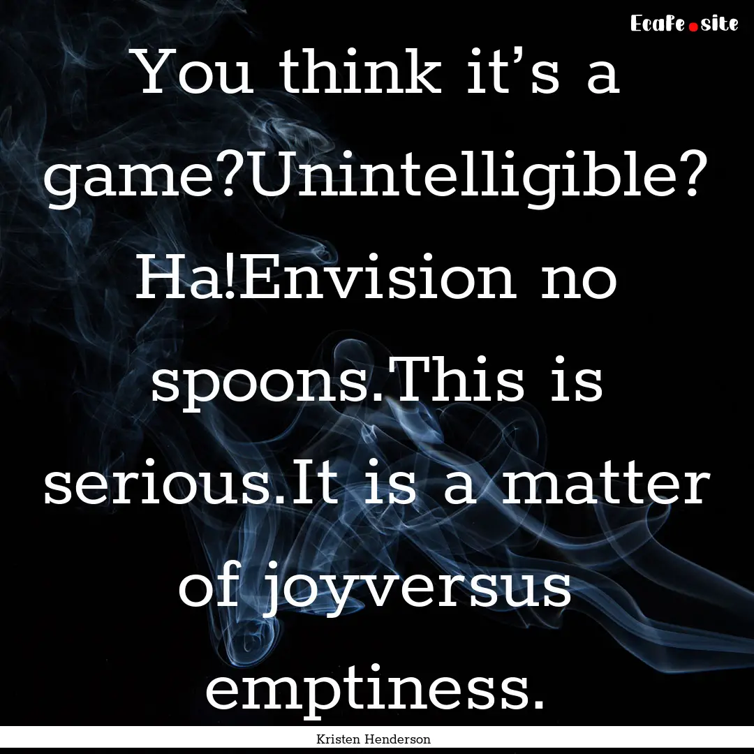 You think it’s a game?Unintelligible? Ha!Envision.... : Quote by Kristen Henderson