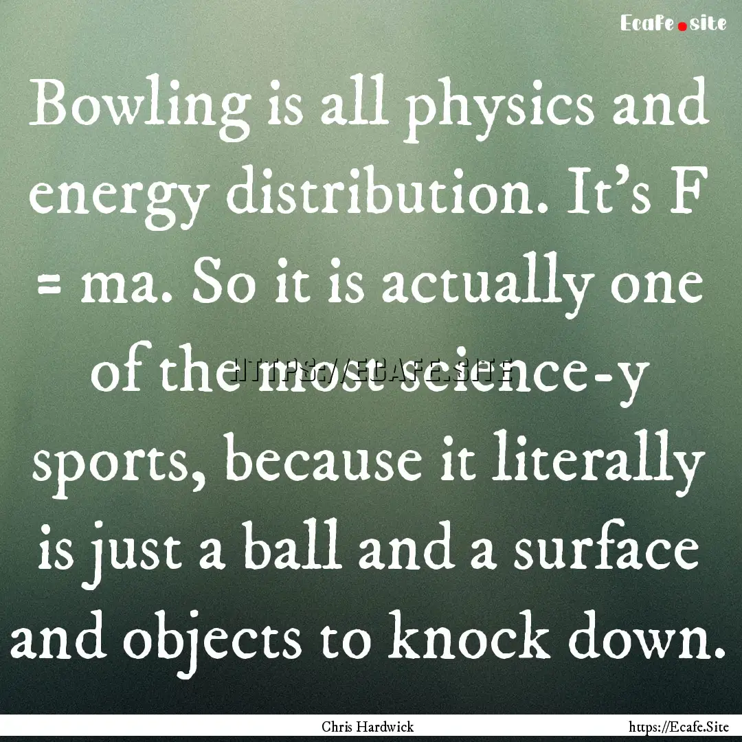 Bowling is all physics and energy distribution..... : Quote by Chris Hardwick