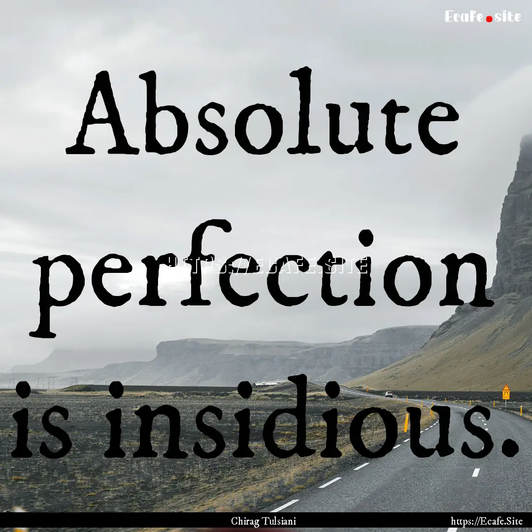 Absolute perfection is insidious. : Quote by Chirag Tulsiani